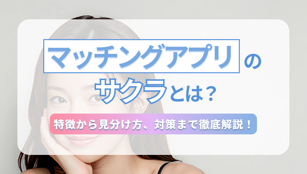 マッチングアプリのサクラとは？特徴から見分け方、対策まで徹底解説！