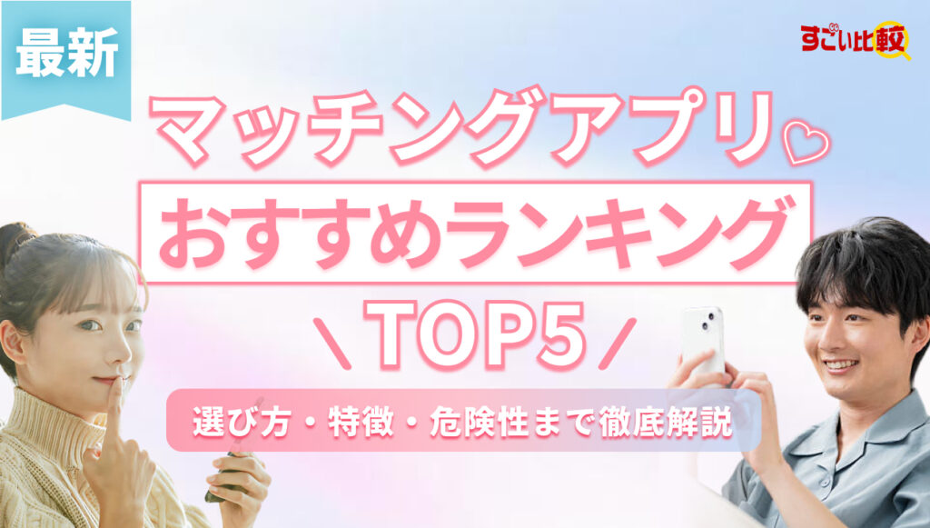 【最新】マッチングアプリおすすめランキングTOP5｜選び方・特徴・危険性まで徹底解説