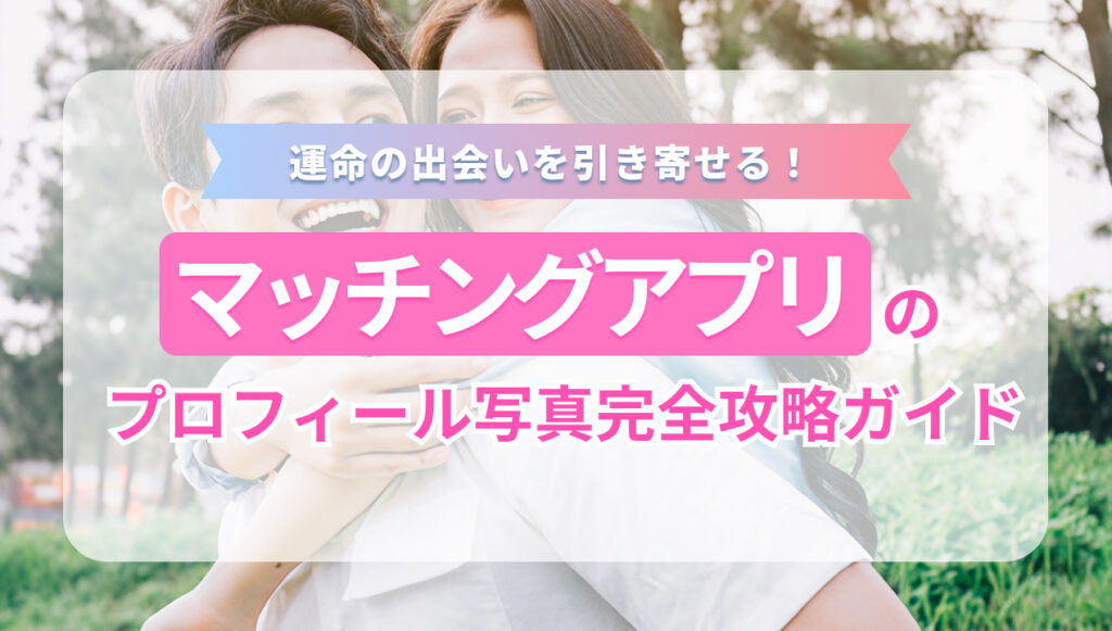 運命の出会いを引き寄せる！ マッチングアプリのプロフィール写真完全攻略ガイド
