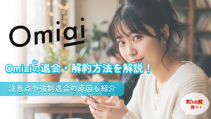 omiaiの退会・解約方法を解説！注意点や強制退会の原因も紹介