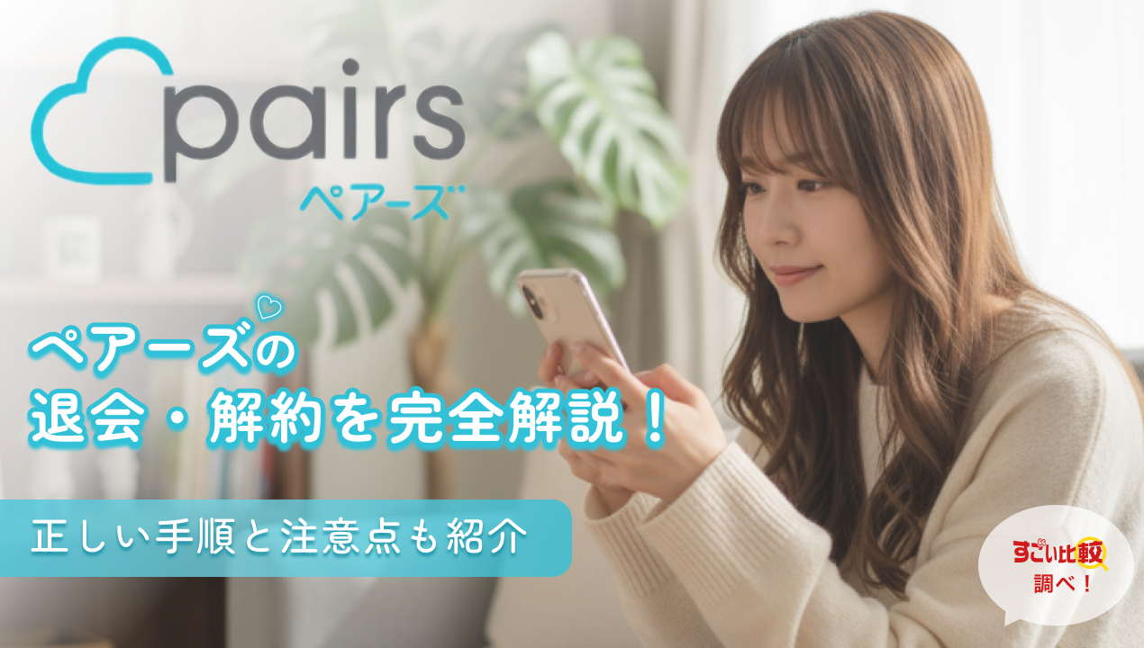 ペアーズ（Pairs）の退会・解約を完全解説！正しい手順と注意点も紹介