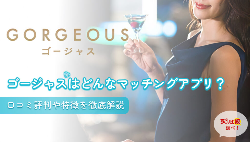 ゴージャス(GORGEOUS)はどんなマッチングアプリ？口コミ評判や特徴を徹底解説
