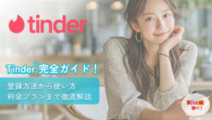 Tinder（ティンダー）完全ガイド！登録方法から使い方・料金プランまで徹底解説