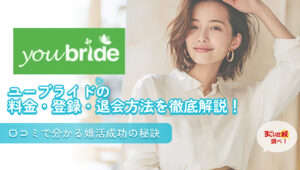 ユーブライド（youbride）の料金・登録・退会方法を徹底解説！口コミで分かる婚活成功の秘訣