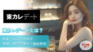 東カレデートとは？料金・口コミ評判や登録・退会手順まで徹底解説
