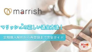 マリッシュ（marrish）の正しい退会方法！定期購入解約から再登録まで完全ガイド