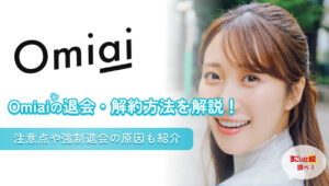 omiaiの退会・解約方法を解説！注意点や強制退会の原因も紹介