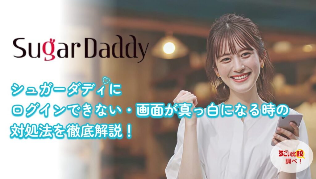 シュガーダディーにログインできない・画面が真っ白になる時の対処法を徹底解説！