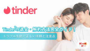Tinder(ティンダー)の退会・解約方法完全ガイド！トラブルを防ぐ正しい手順と注意点
