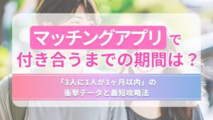マッチングアプリで付き合うまでの期間は？「3人に1人が1ヶ月以内」の衝撃データと最短攻略法