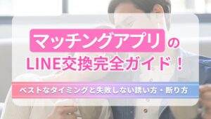 マッチングアプリのLINE交換完全ガイド！ベストなタイミングと失敗しない誘い方・断り方