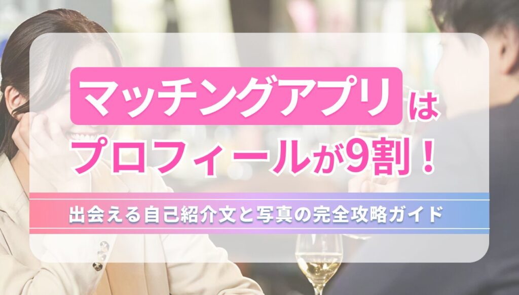 マッチングアプリはプロフィールが9割！出会える自己紹介ぶんと写真の完全攻略ガイド