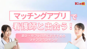 マッチングアプリで看護師と出会う！遊び・セフレ目的におすすめのマチアプランキング