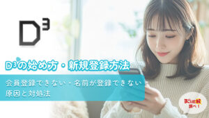 D³(旧Dine:ディースリー)の始め方・新規登録方法|会員登録できない・名前が登録できない原因と対処法