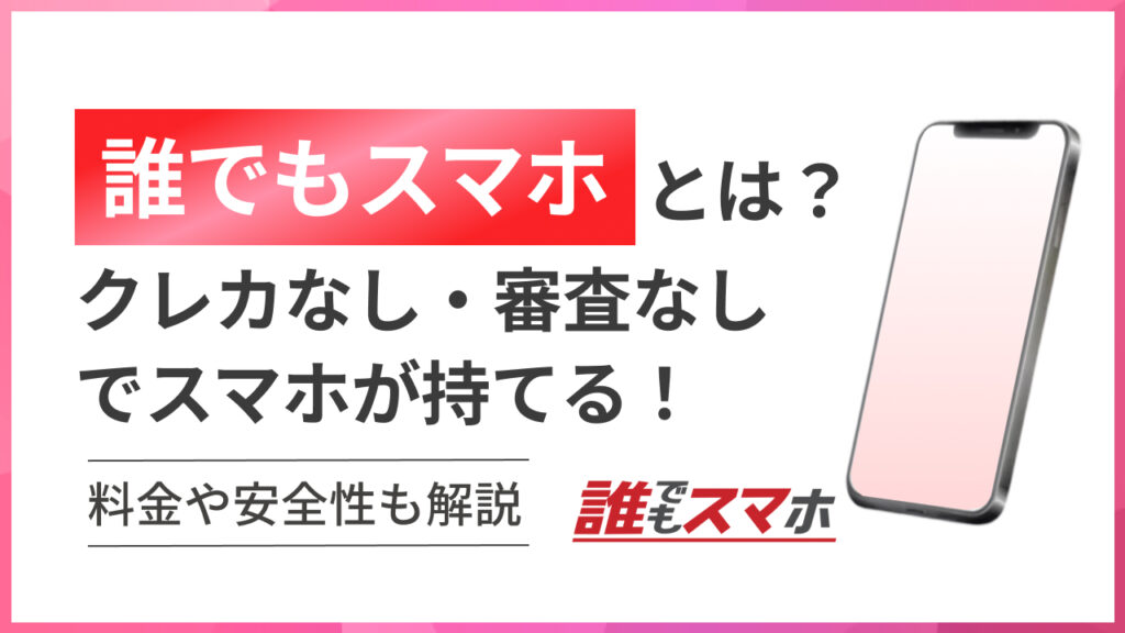 誰でもスマホとは？クレカなし・審査なしでスマホが持てる！料金や安全性も解説