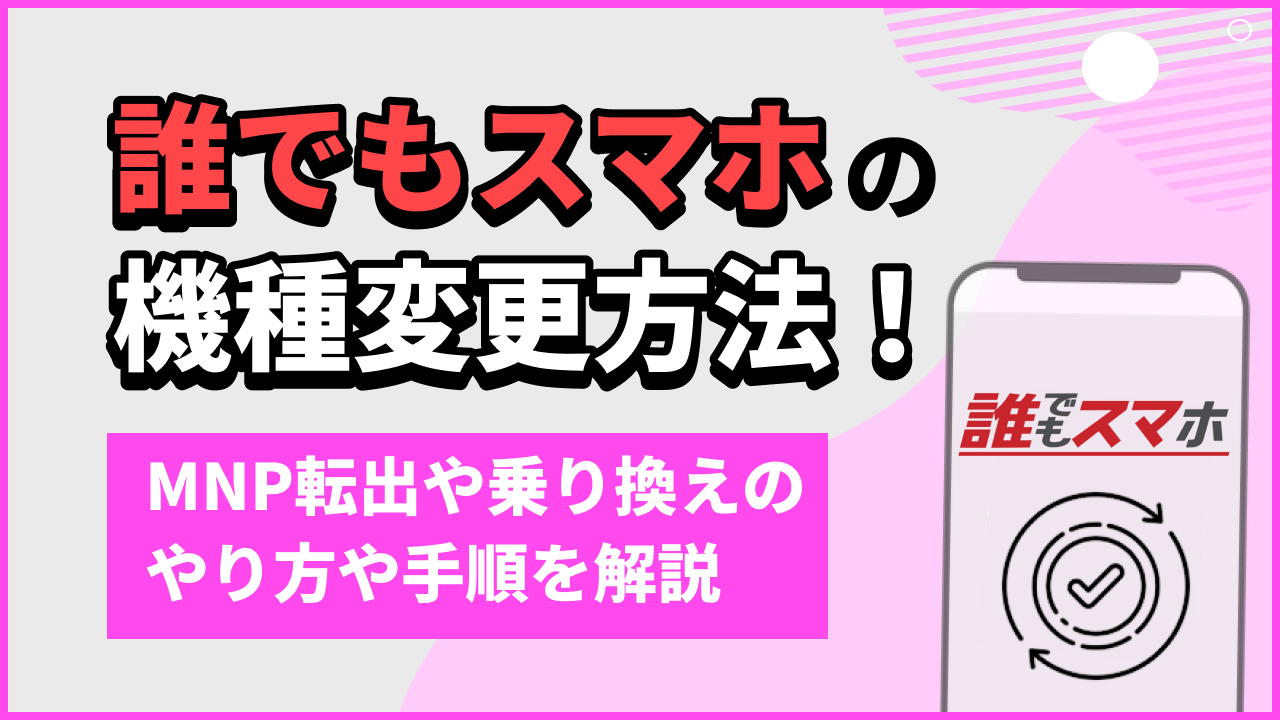 誰でもスマホの機種変更方法！MNP転出や乗り換えのやり方や手順を解説