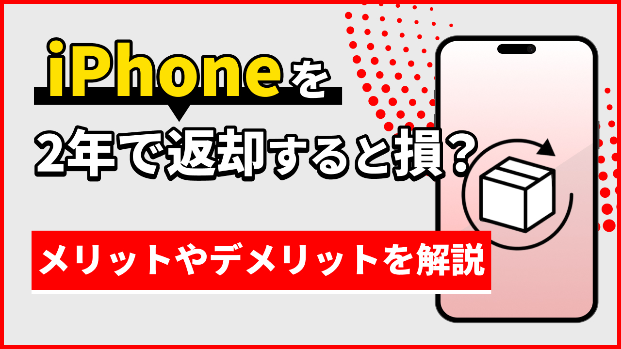 iPhoneを2年で返却すると損？メリットやデメリットを解説