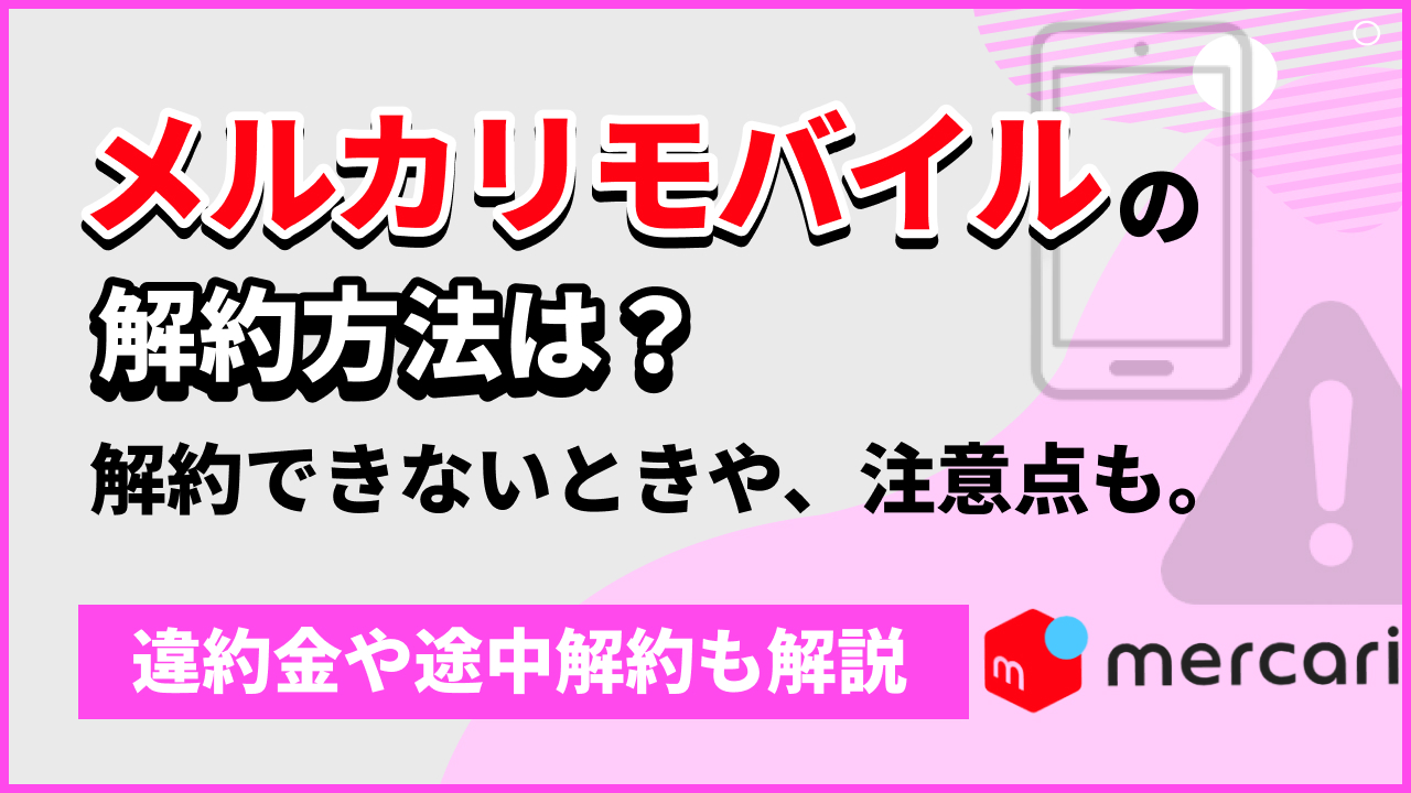 メルカリモバイルの解約方法は？解約できないときや、注意点も。 違約金や途中解約も解説