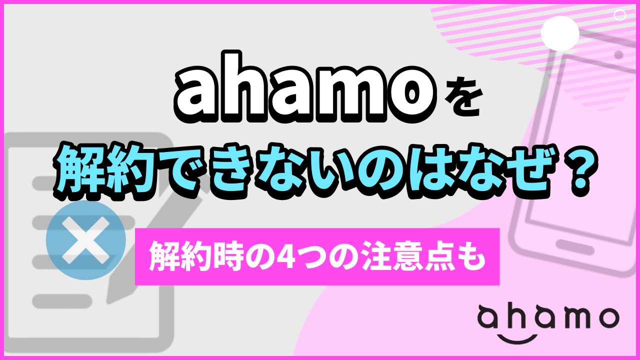 ahamo（アハモ）を解約できないのはなぜ？解約時の4つの注意点も