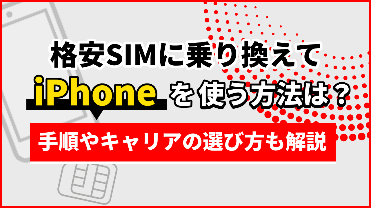 格安SIMに乗り換えてiPhoneを使う方法は？手順やキャリアの選び方も解説