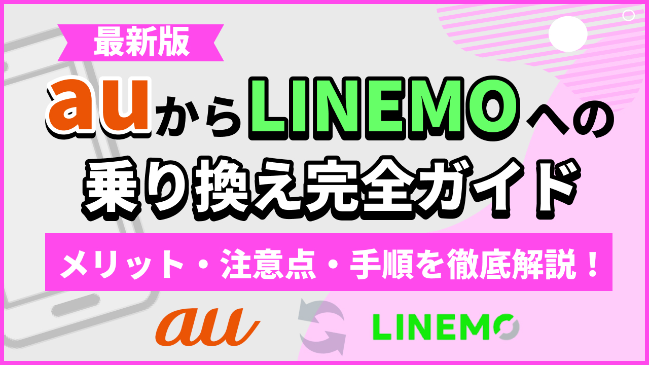 auからLINEMOへの乗り換え完全ガイド｜メリット・注意点・手順を徹底解説！