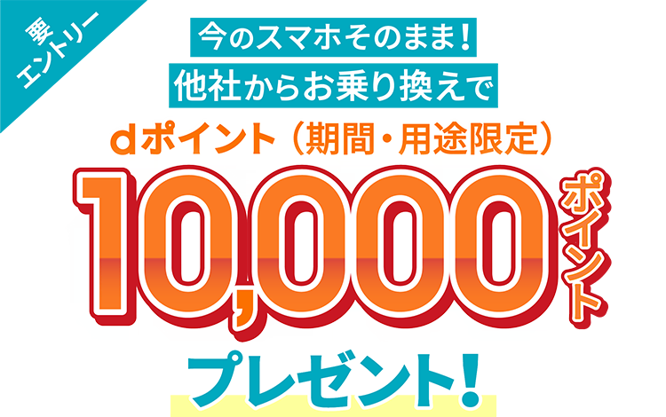 要エントリー
今のスマホそのまま！
他社からお乗り換えで
dポイント（期間・用途限定）
10,000ポイントプレゼント