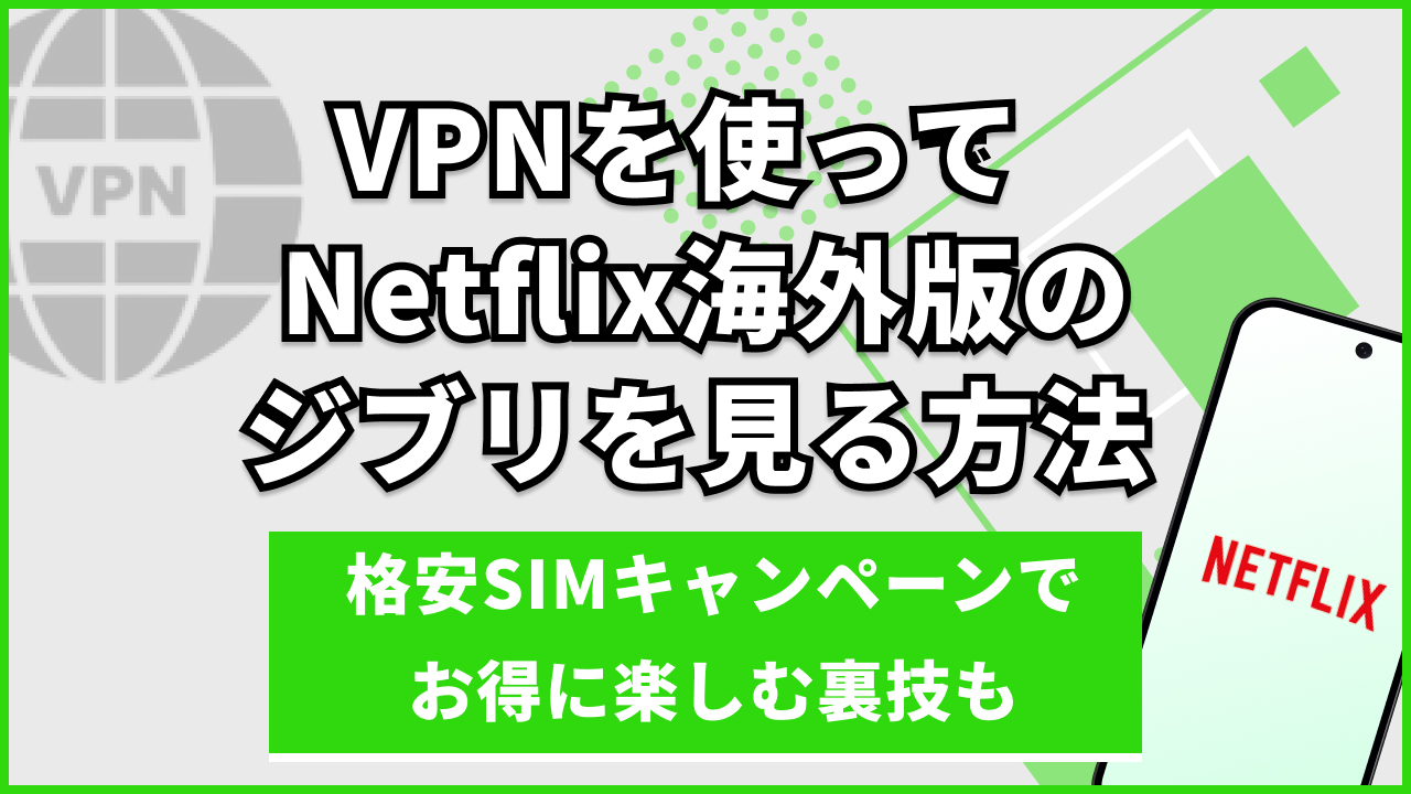 VPNを使ってNetflix海外版のジブリを見る方法|格安SIMキャンペーンでお得に楽しむ裏技も