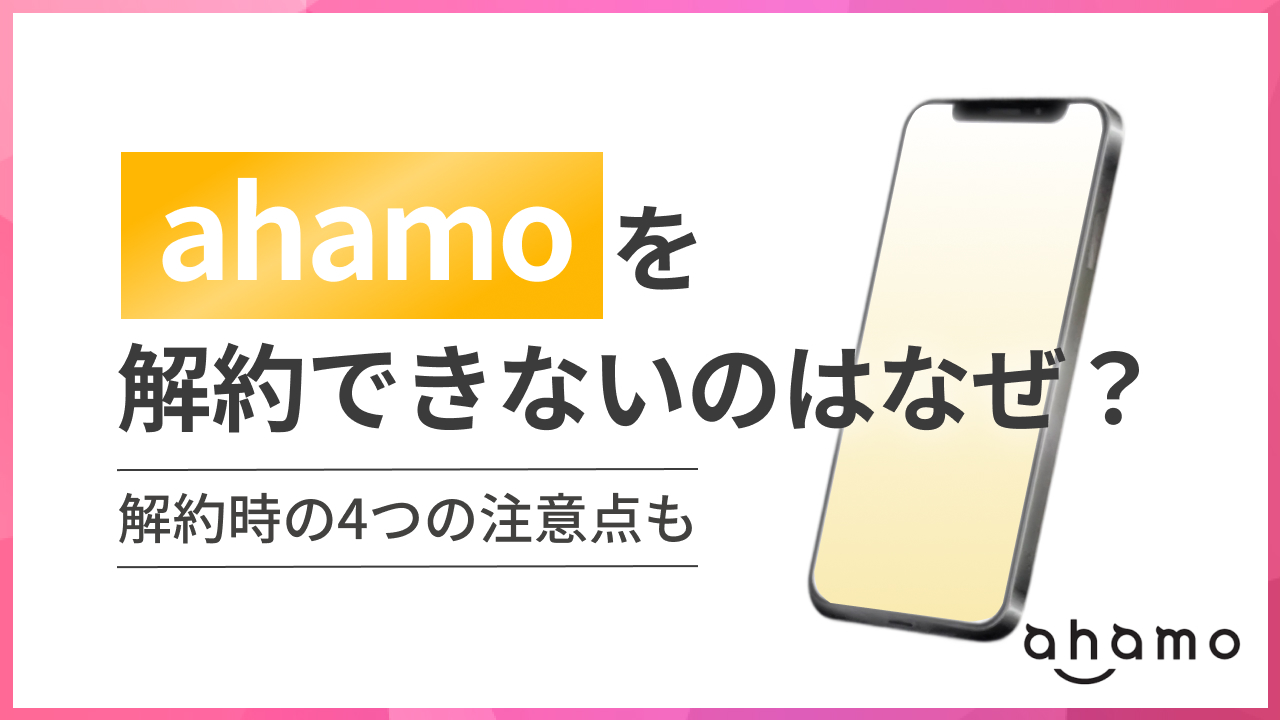 ahamoを解約できないのはなぜ？解約時の4つの注意点も