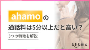 ahamoの通話料は5分以上だと高い？ 3つの特徴を解説