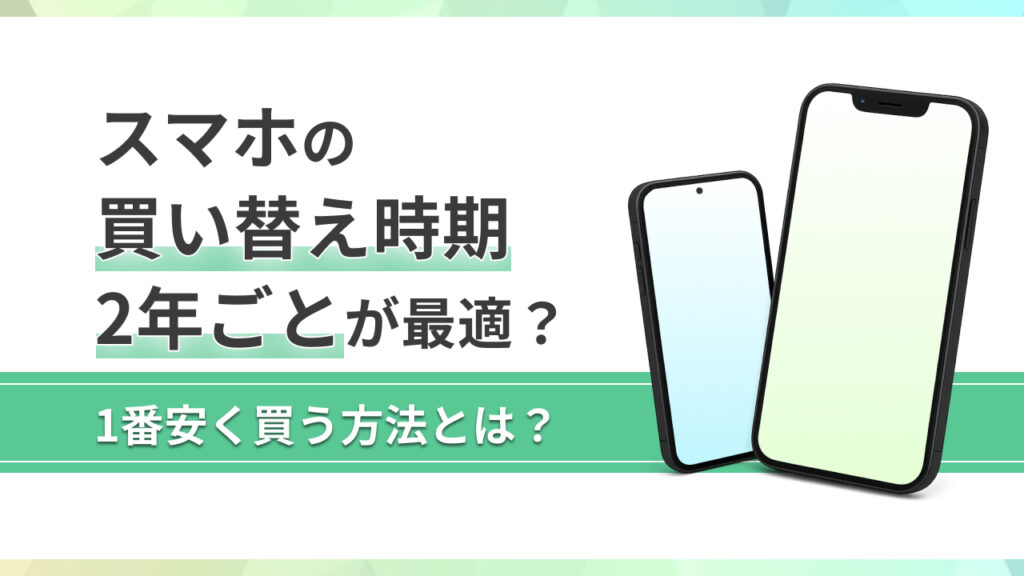 スマホの買い替え時期は2年ごとが最適？1番安く買う方法とは？