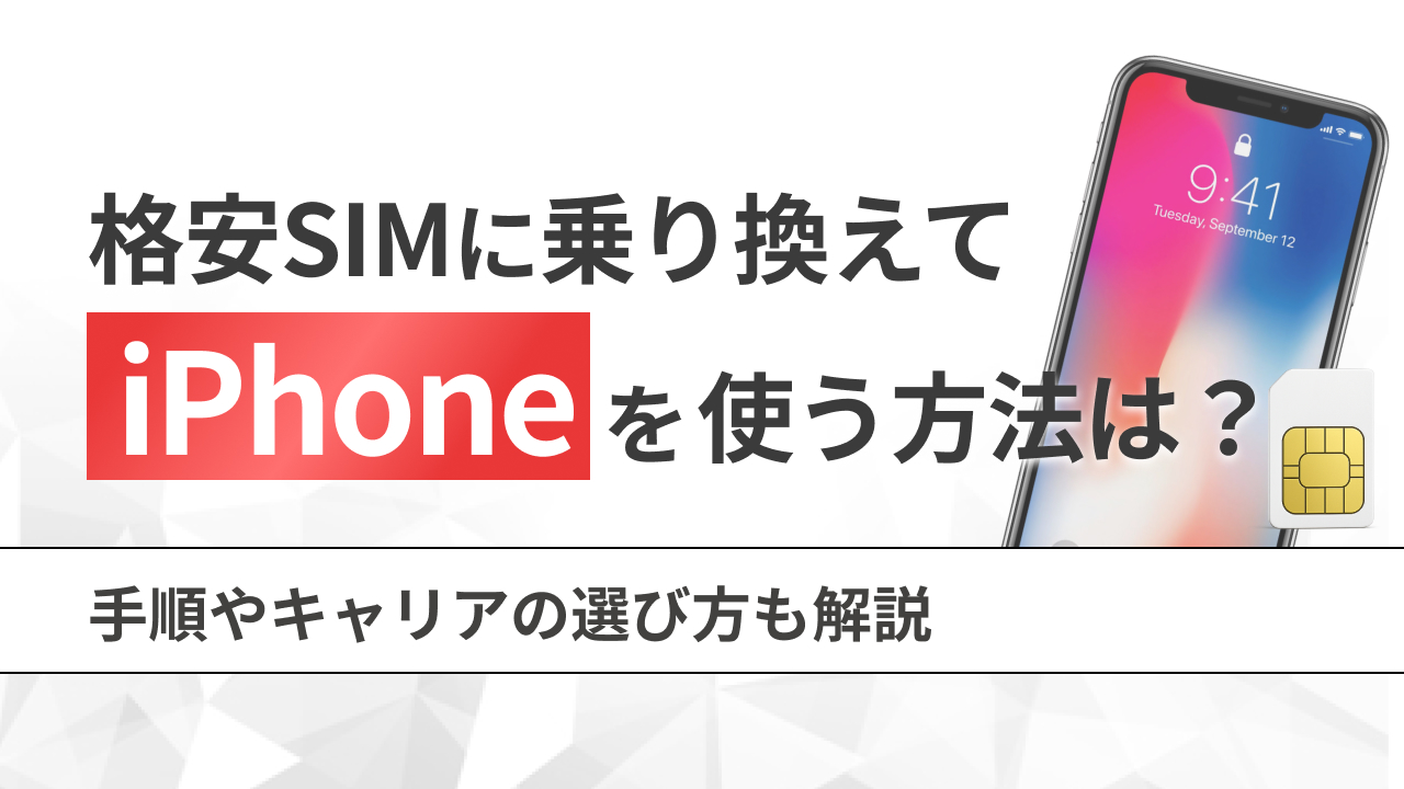 格安SIMに乗り換えてiPhoneを使う方法は？手順やキャリアの選び方も解説