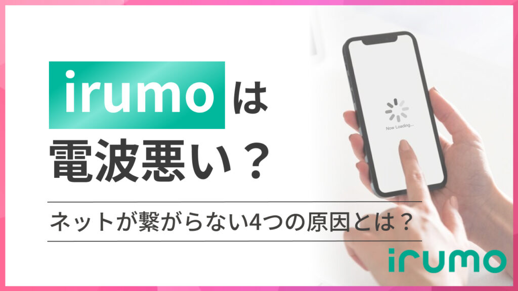 irumo（イルモ）は電波悪い？ネットが繋がらない4つの原因とは？