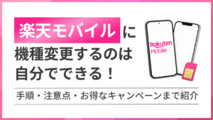 楽天モバイルに機種変更するのは自分でできる！ 手順・注意点・お得なキャンペーンまで紹介