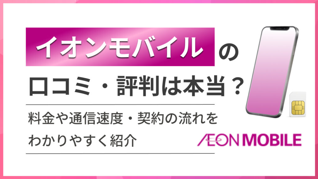 イオンモバイルの口コミ・評判は本当？料金や通信速度・契約の流れをわかりやすく紹介