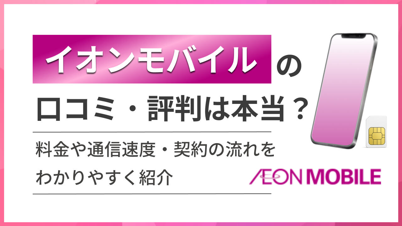 イオンモバイルの口コミ・評判は本当?料金や通信速度・契約の流れをわかりやすく紹介