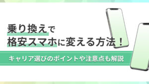 乗り換えで格安スマホに変える方法！キャリア選びのポイントや注意点も解説