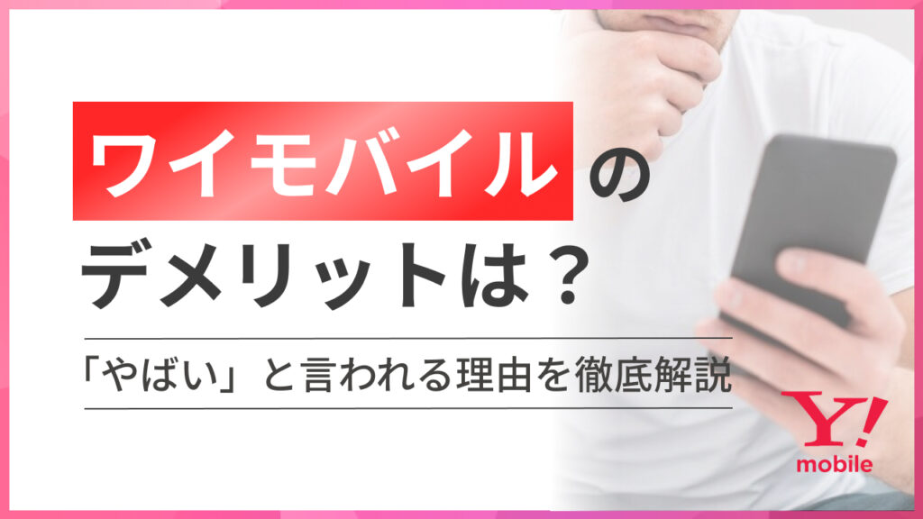 ワイモバイルのデメリットは？ 「やばい」と言われる理由を徹底解説