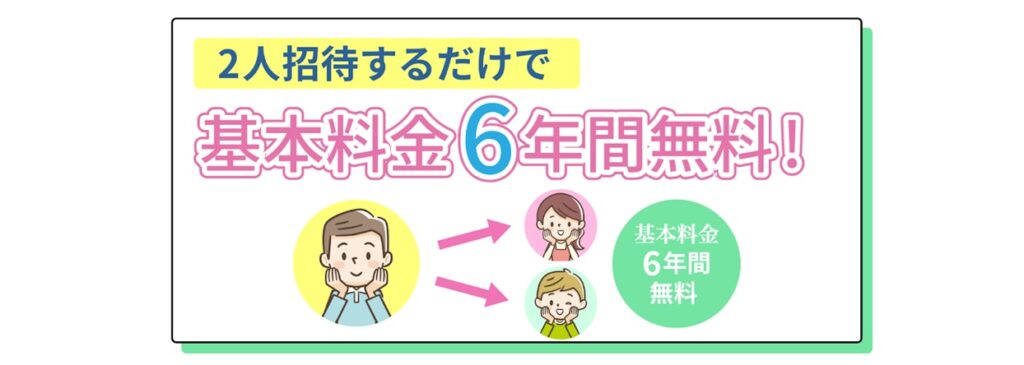 2人招待するだけで
基本料金6年間無料！