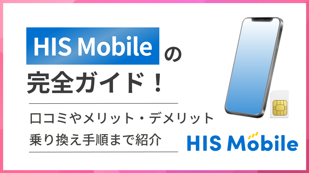 HIS Mobileの完全ガイド！ 口コミやメリット・デメリット 乗り換え手順まで紹介