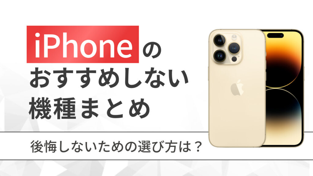 iPhoneのおすすめしない機種まとめ｜後悔しないための選び方は？