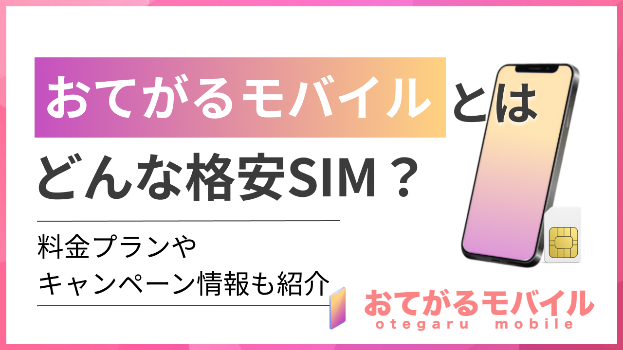 おてがるモバイルとはどんな格安SIM？料金プランやキャンペーン情報も紹介