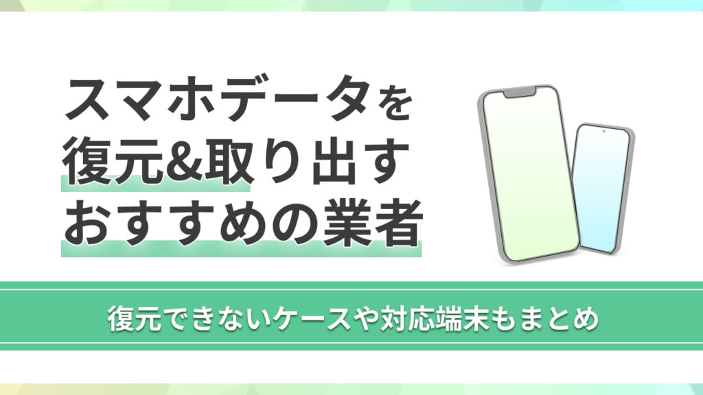 スマホデータを復元・取り出す方法&信頼できるおすすめ業者を徹底解説