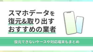 スマホデータを復元・取り出す方法&信頼できるおすすめ業者を徹底解説