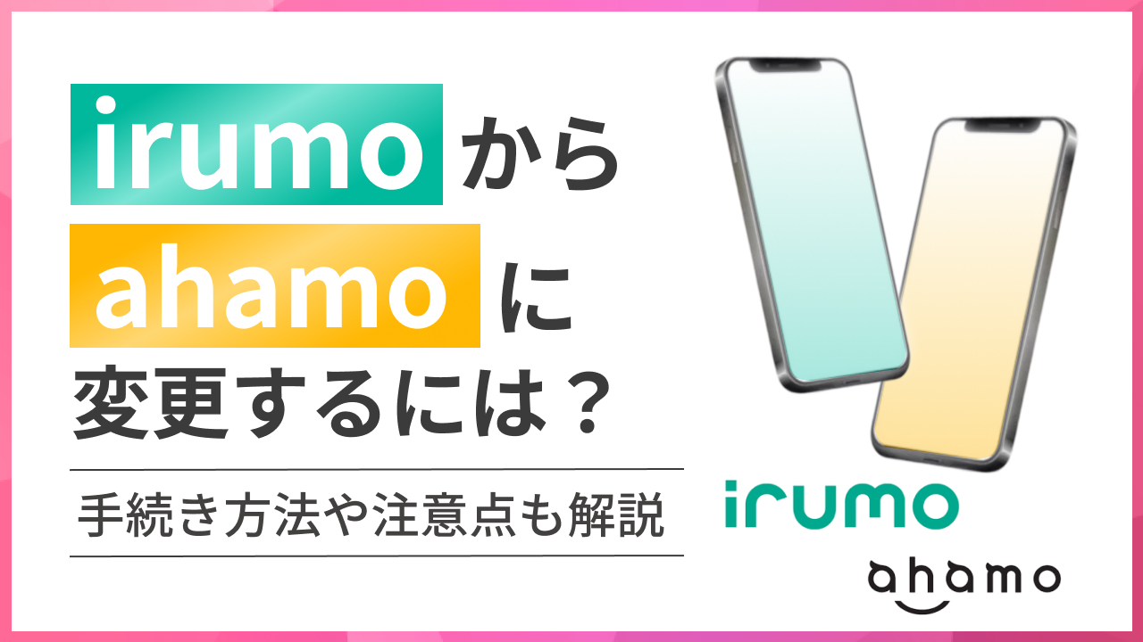 irumo（イルモ）からahamo（アハモ）に変更するには？手続き方法や注意点も解説