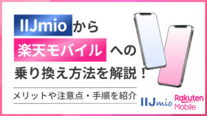 IIJmioから楽天モバイルへの乗り換え方法を解説！メリットや注意点・手順を紹介