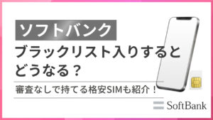 ソフトバンクブラックリスト入りするとどうなる?審査なしで持てる格安SIMも紹介!
