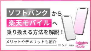 ソフトバンクから楽天モバイルへ乗り換える方法を解説！メリットやデメリットも紹介