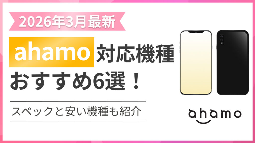 【2026年3月最新】ahamo（アハモ）対応機種おすすめ6選！スペックと安い機種も紹介
