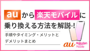 auから楽天モバイルへ乗り換える方法を解説！手順やタイミング・メリットとデメリットまとめ