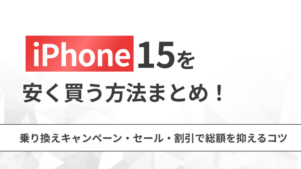 iPhone15を安く買う方法まとめ！乗り換えキャンペーン・セール・割引で総額を抑えるコツ